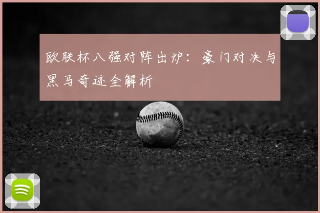 欧联杯八强对阵出炉:豪门对决与黑马奇迹全解析