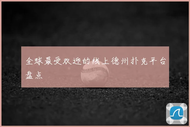全球最受欢迎的线上德州扑克平台盘点