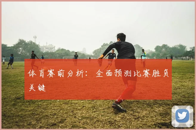 体育赛前分析:全面预测比赛胜负关键