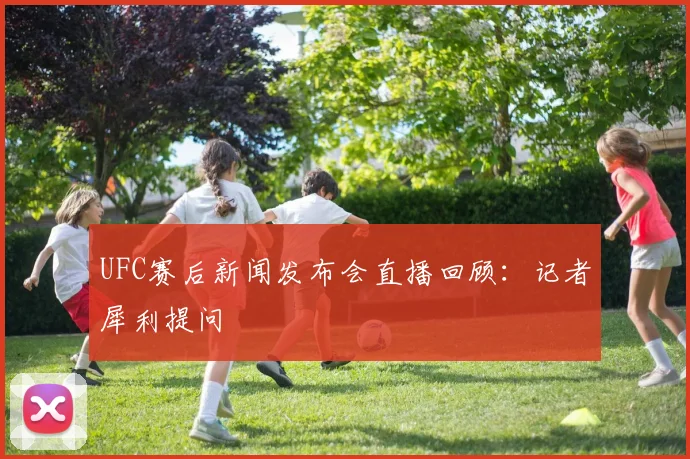 UFC赛后新闻发布会直播回顾:记者犀利提问