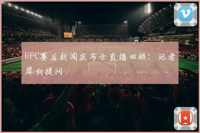 UFC赛后新闻发布会直播回顾:记者犀利提问