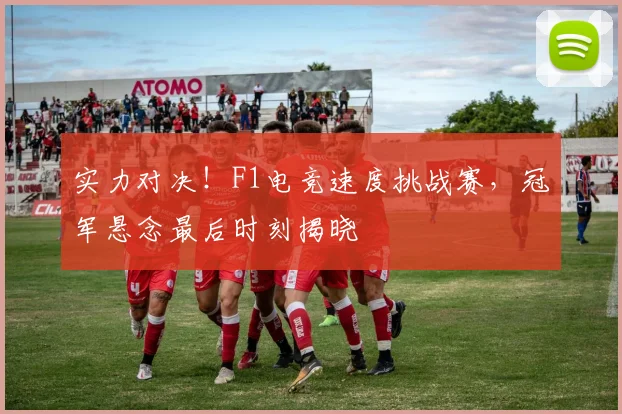 实力对决!F1电竞速度挑战赛,冠军悬念最后时刻揭晓