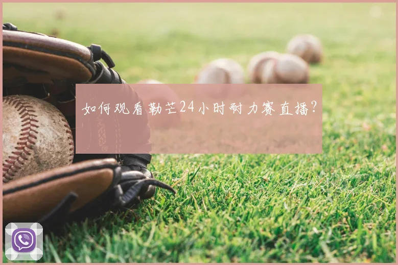 如何观看勒芒24小时耐力赛直播?