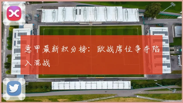 意甲最新积分榜：欧战席位争夺陷入混战