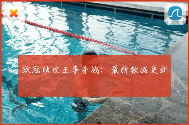 欧冠助攻王争夺战：最新数据更新