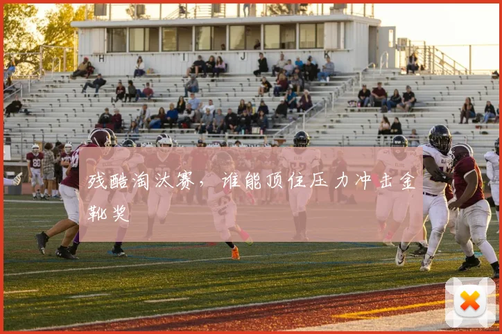残酷淘汰赛,谁能顶住压力冲击金靴奖