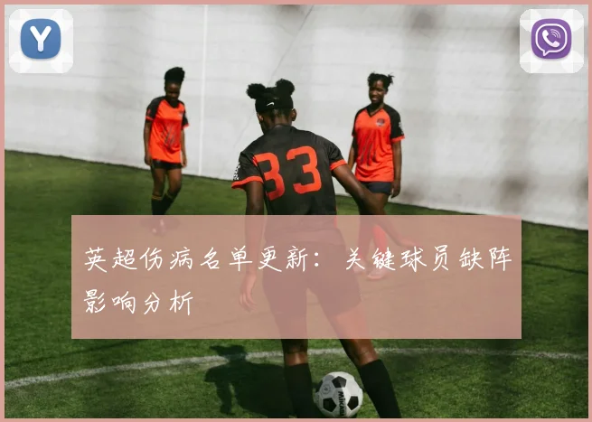 英超伤病名单更新:关键球员缺阵影响分析
