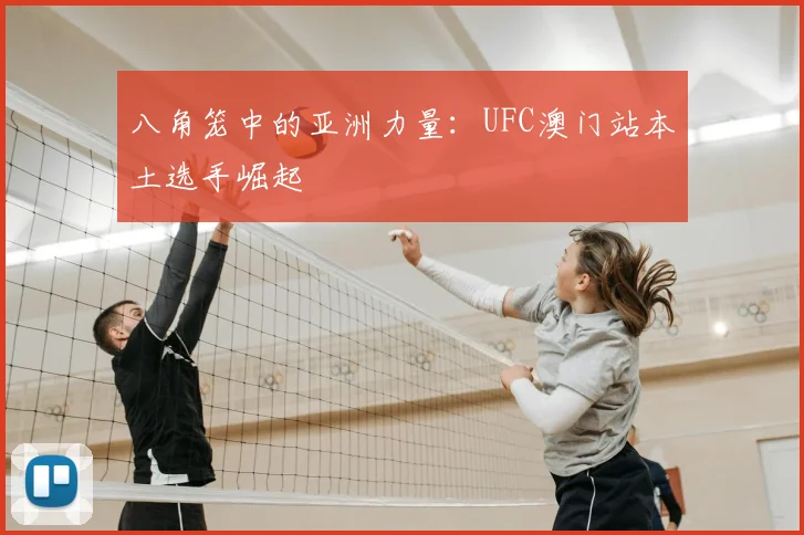 八角笼中的亚洲力量：UFC澳门站本土选手崛起