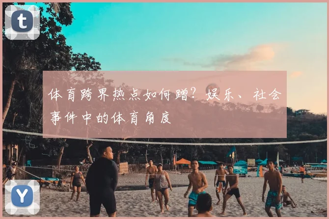 体育跨界热点如何蹭?娱乐、社会事件中的体育角度