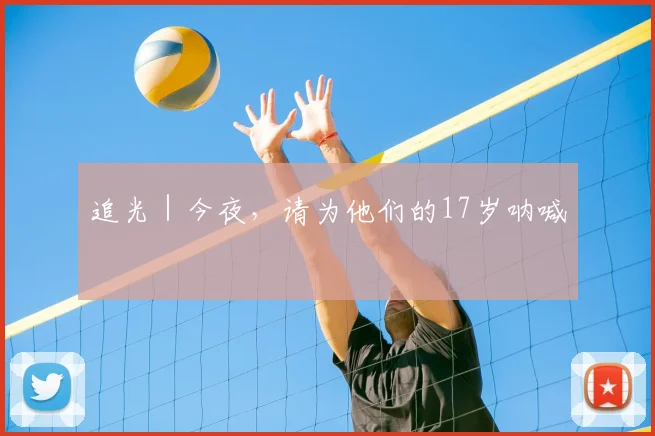 追光|今夜,请为他们的17岁呐喊