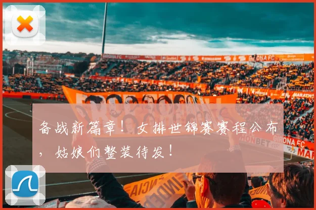 备战新篇章！女排世锦赛赛程公布，姑娘们整装待发！