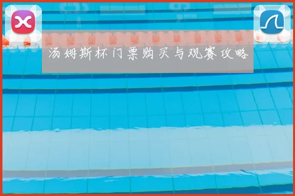 汤姆斯杯门票购买与观赛攻略