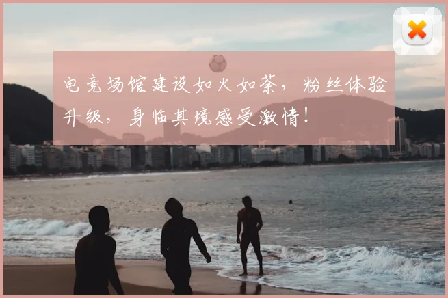 电竞场馆建设如火如荼，粉丝体验升级，身临其境感受激情！