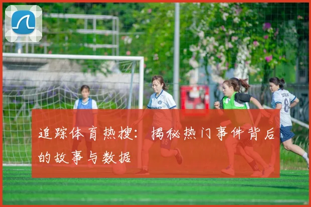 追踪体育热搜:揭秘热门事件背后的故事与数据