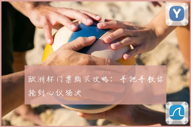 欧洲杯门票购买攻略:手把手教你抢到心仪场次